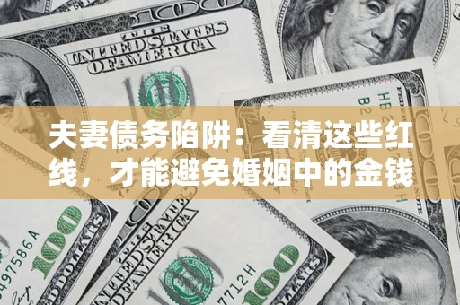 武汉夫妻债务陷阱：看清这些红线，才能避免婚姻中的金钱危机