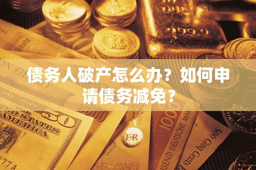 武汉债务人破产怎么办？如何申请债务减免？