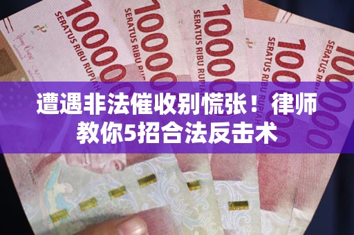 武汉遭遇非法催收别慌张！律师教你5招合法反击术