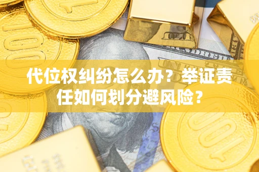 武汉代位权纠纷怎么办？举证责任如何划分避风险？