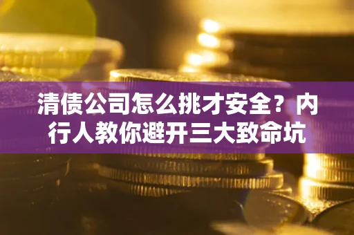 武汉清债公司怎么挑才安全？内行人教你避开三大致命坑