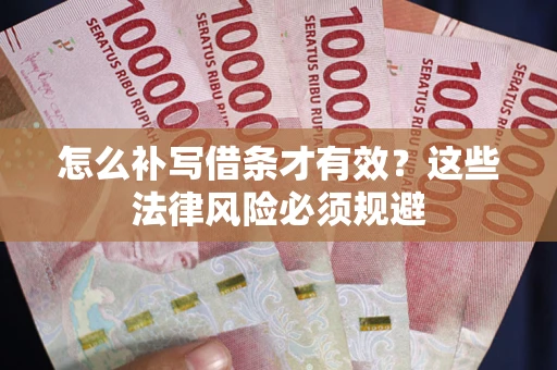 武汉怎么补写借条才有效？这些法律风险必须规避