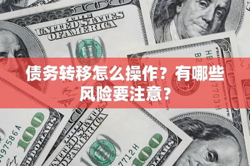 武汉债务转移怎么操作？有哪些风险要注意？