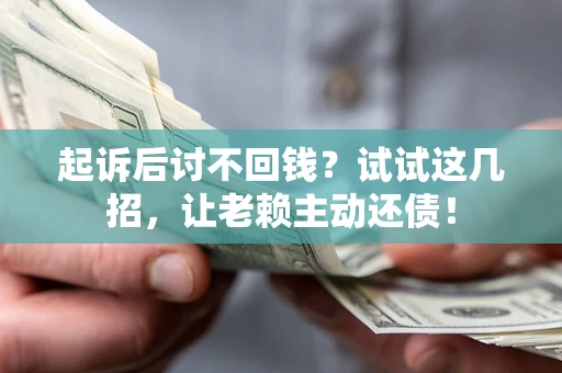武汉起诉后讨不回钱？试试这几招，让老赖主动还债！