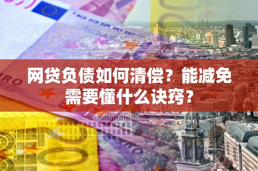 武汉网贷负债如何清偿？能减免需要懂什么诀窍？