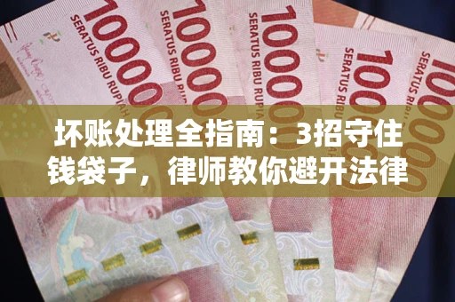 武汉坏账处理全指南：3招守住钱袋子，律师教你避开法律雷区