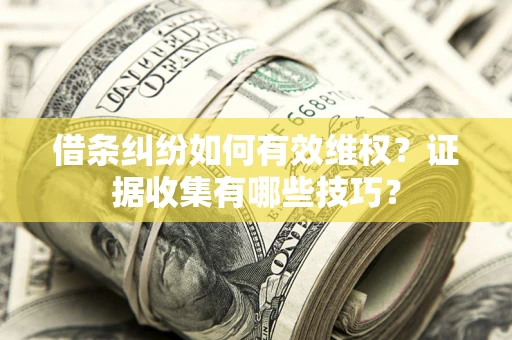 武汉借条纠纷如何有效维权？证据收集有哪些技巧？