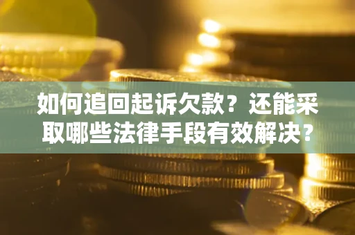 武汉如何追回起诉欠款？还能采取哪些法律手段有效解决？