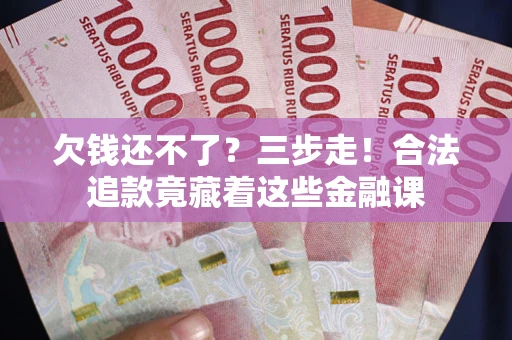 武汉欠钱还不了？三步走！合法追款竟藏着这些金融课