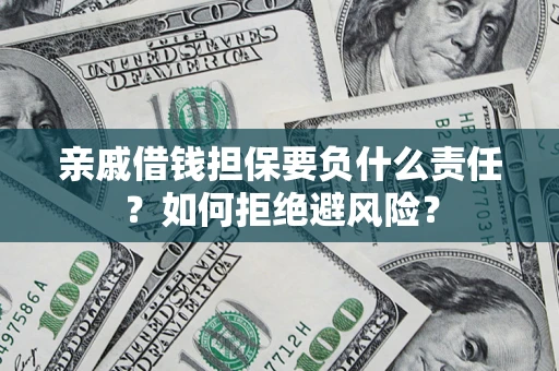 武汉亲戚借钱担保要负什么责任？如何拒绝避风险？