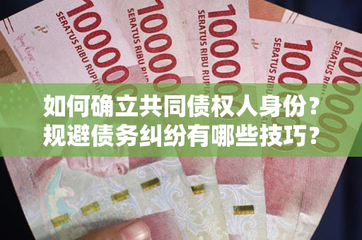 武汉如何确立共同债权人身份？规避债务纠纷有哪些技巧？