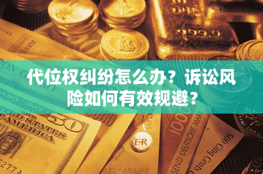 武汉代位权纠纷怎么办？诉讼风险如何有效规避？