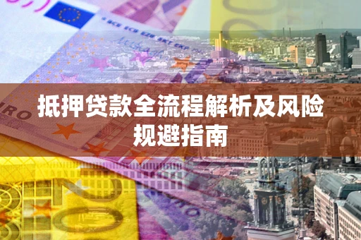武汉抵押贷款全流程解析及风险规避指南