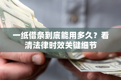武汉一纸借条到底能用多久？看清法律时效关键细节