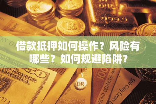 武汉借款抵押如何操作？风险有哪些？如何规避陷阱？