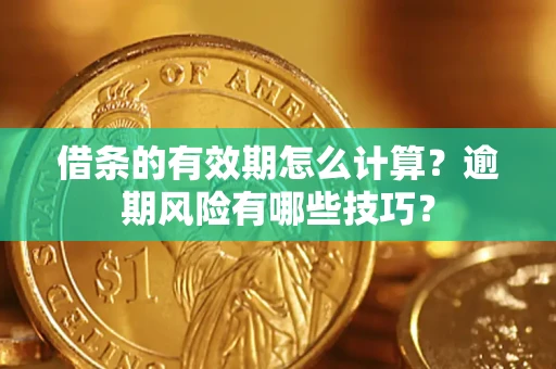 武汉借条的有效期怎么计算？逾期风险有哪些技巧？