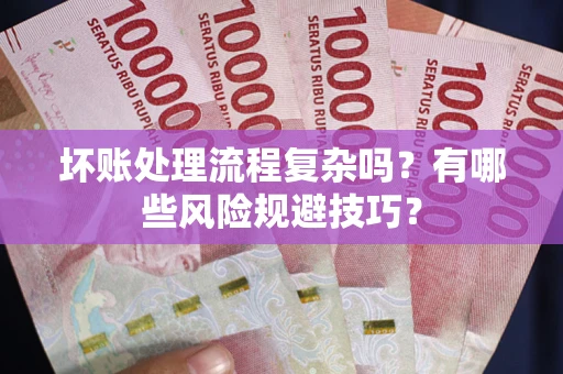 武汉坏账处理流程复杂吗？有哪些风险规避技巧？