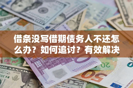 武汉借条没写借期债务人不还怎么办？如何追讨？有效解决方案！