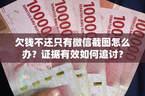 武汉欠钱不还只有微信截图怎么办？证据有效如何追讨？
