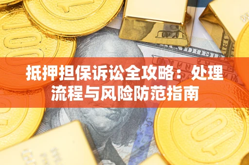 武汉抵押担保诉讼全攻略：处理流程与风险防范指南