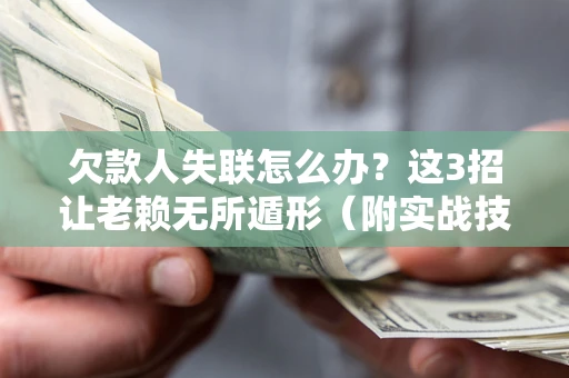 武汉欠款人失联怎么办？这3招让老赖无所遁形（附实战技巧）