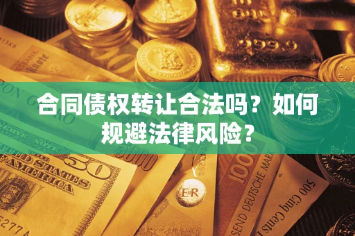 武汉合同债权转让合法吗？如何规避法律风险？