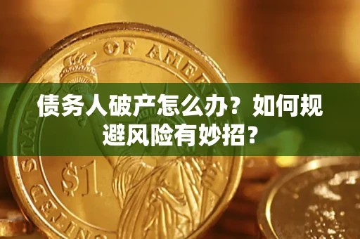 武汉债务人破产怎么办？如何规避风险有妙招？