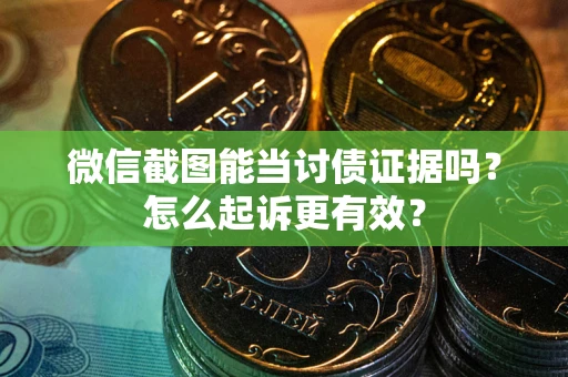武汉微信截图能当讨债证据吗？怎么起诉更有效？