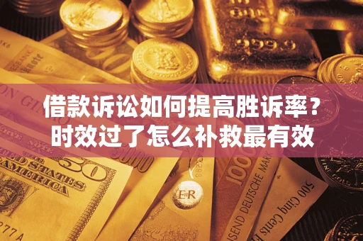 武汉借款诉讼如何提高胜诉率？时效过了怎么补救最有效