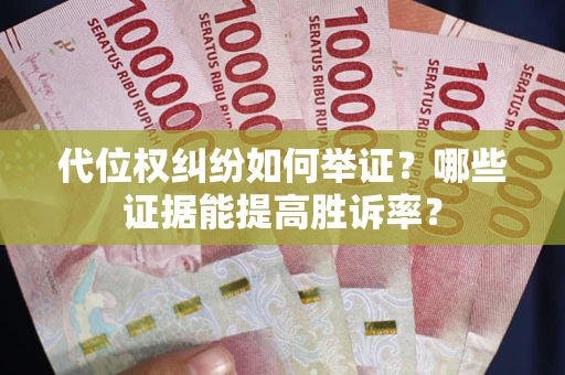 武汉代位权纠纷如何举证？哪些证据能提高胜诉率？