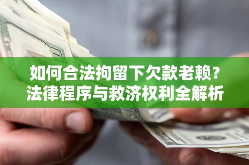 武汉如何合法拘留下欠款老赖？法律程序与救济权利全解析