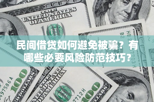 武汉民间借贷如何避免被骗？有哪些必要风险防范技巧？