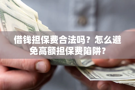 武汉借钱担保费合法吗？怎么避免高额担保费陷阱？