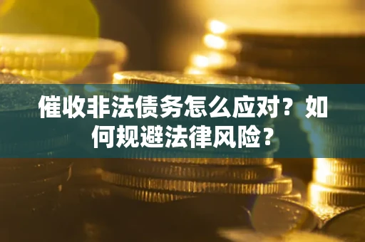 武汉催收非法债务怎么应对？如何规避法律风险？