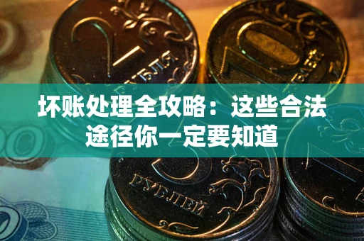武汉坏账处理全攻略：这些合法途径你一定要知道