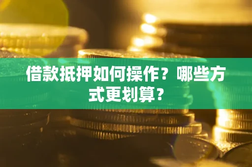 武汉借款抵押如何操作？哪些方式更划算？