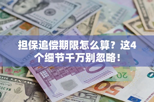 武汉担保追偿期限怎么算?这4个细节千万别忽略! 武汉担保追偿期限怎么算?这4个细节千万别忽略!