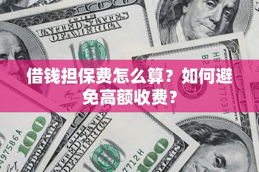 武汉借钱担保费怎么算？如何避免高额收费？