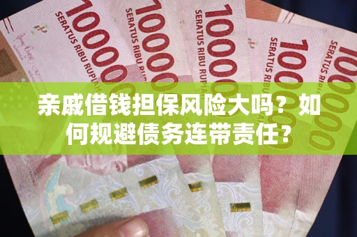 武汉亲戚借钱担保风险大吗？如何规避债务连带责任？