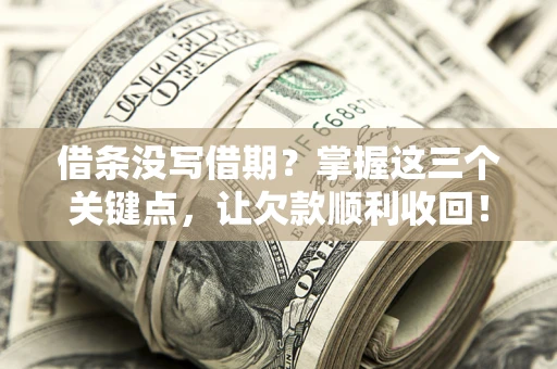 武汉借条没写借期？掌握这三个关键点，让欠款顺利收回！