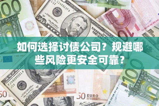 武汉如何选择讨债公司？规避哪些风险更安全可靠？