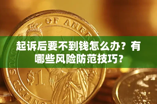武汉起诉后要不到钱怎么办?有哪些风险防范技巧? 武汉起诉后要不到钱怎么办?有哪些风险防范技巧?