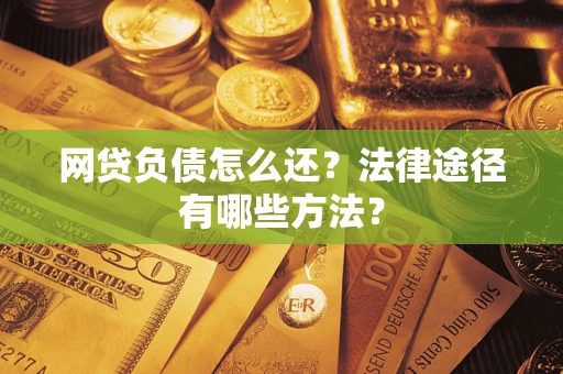 武汉网贷负债怎么还？法律途径有哪些方法？
