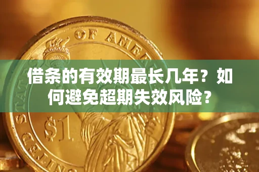 武汉借条的有效期最长几年？如何避免超期失效风险？