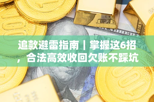 武汉追款避雷指南｜掌握这6招，合法高效收回欠账不踩坑