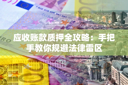 武汉应收账款质押全攻略：手把手教你规避法律雷区
