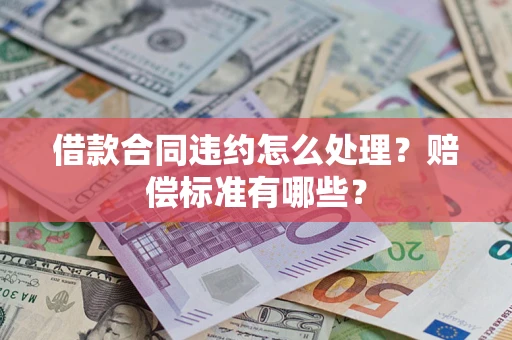 武汉借款合同违约怎么处理？赔偿标准有哪些？