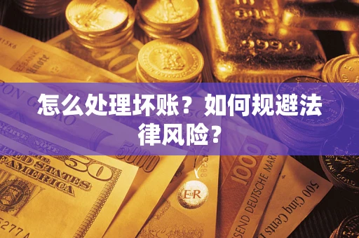 武汉怎么处理坏账？如何规避法律风险？