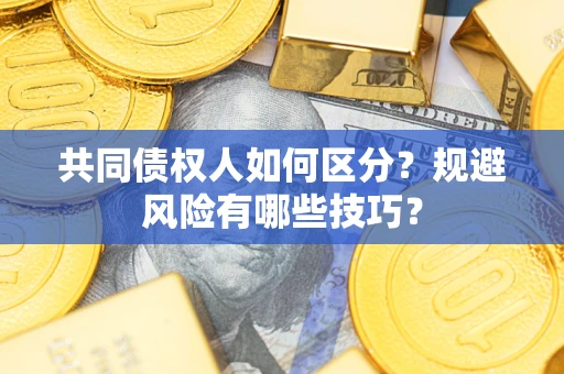 武汉共同债权人如何区分？规避风险有哪些技巧？