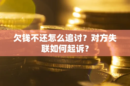 武汉欠钱不还怎么追讨？对方失联如何起诉？